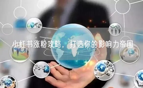 小红书涨粉攻略，打造你的影响力帝国