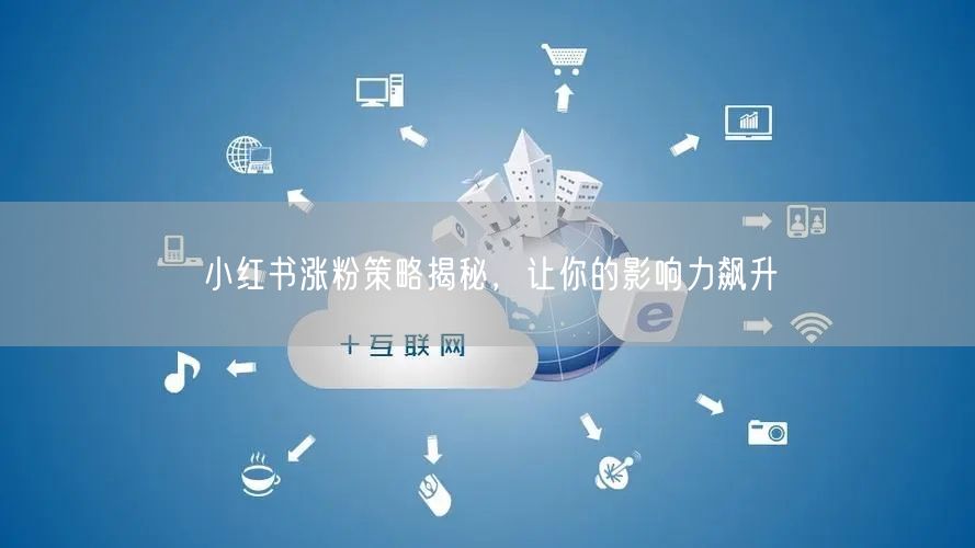小红书涨粉策略揭秘，让你的影响力飙升