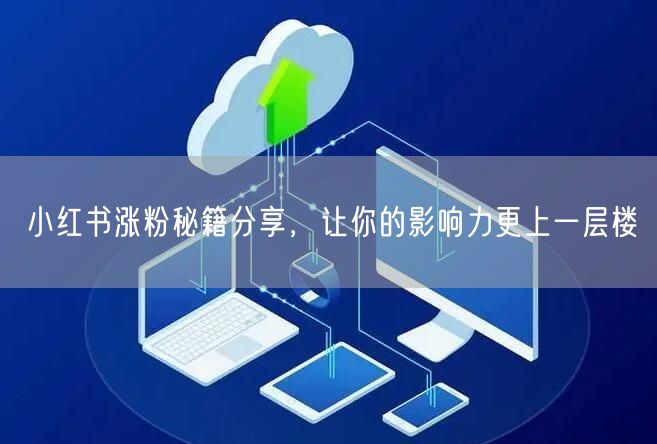 小红书涨粉秘籍分享，让你的影响力更上一层楼