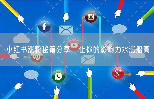 小红书涨粉秘籍分享，让你的影响力水涨船高