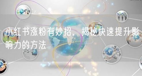 小红书涨粉有妙招，揭秘快速提升影响力的方法