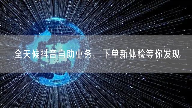 全天候抖音自助业务，下单新体验等你发现