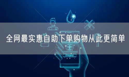 全网最实惠自助下单购物从此更简单