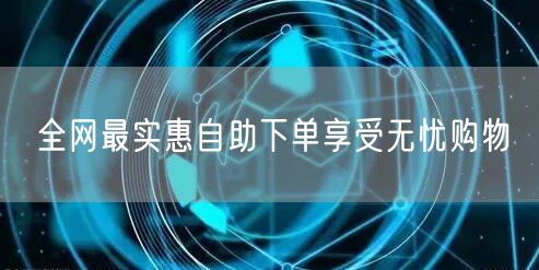 全网最实惠自助下单享受无忧购物