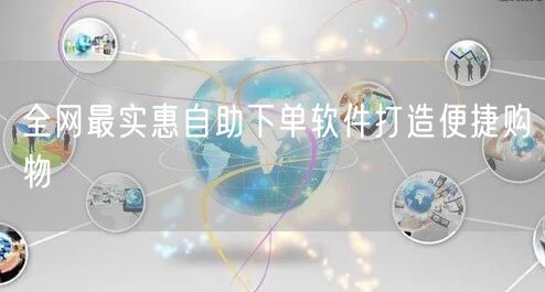 全网最实惠自助下单软件打造便捷购物