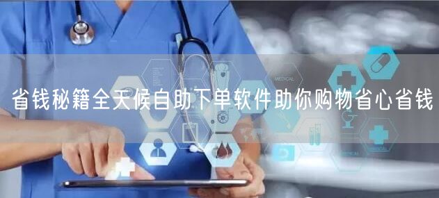 省钱秘籍全天候自助下单软件助你购物省心省钱