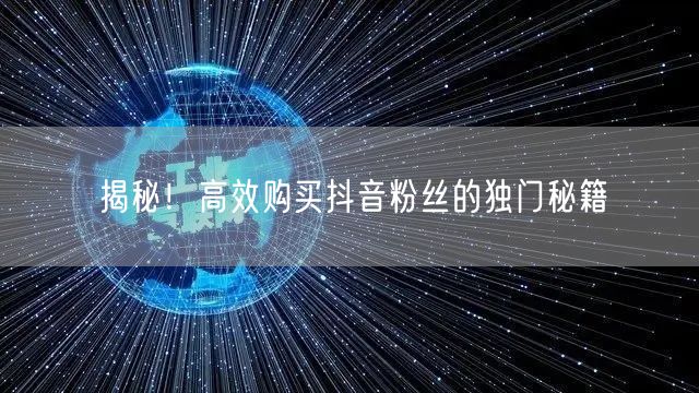 揭秘！高效购买抖音粉丝的独门秘籍