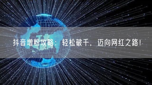 抖音增粉攻略：轻松破千，迈向网红之路！