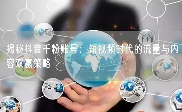揭秘抖音千粉账号：短视频时代的流量与内容双赢策略