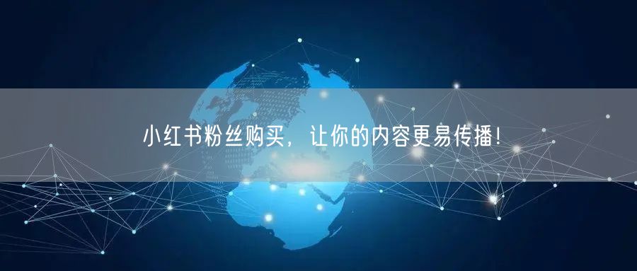 小红书粉丝购买，让你的内容更易传播！