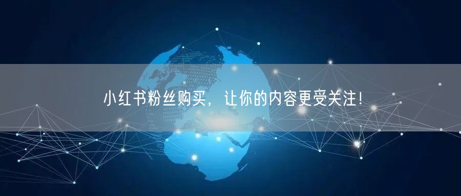 小红书粉丝购买，让你的内容更受关注！